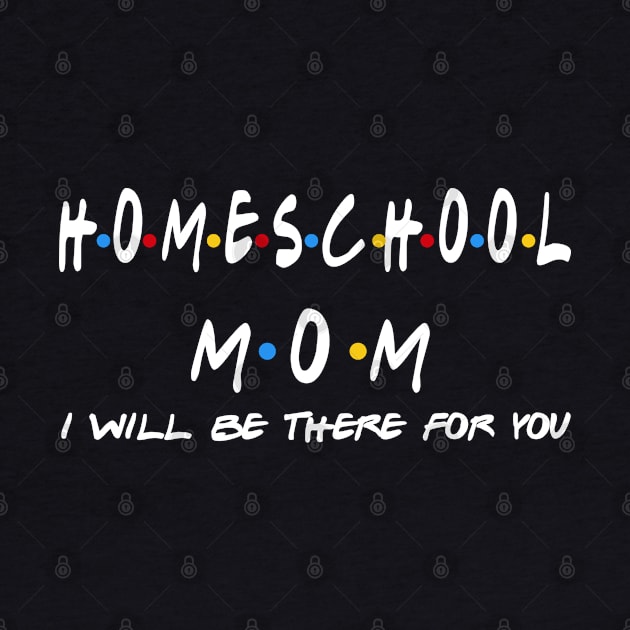 Homeschool Mom - I'll Be There For You Gifts by StudioElla